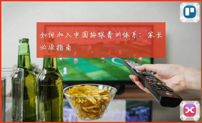 如何加入中国排球青训体系：家长必读指南