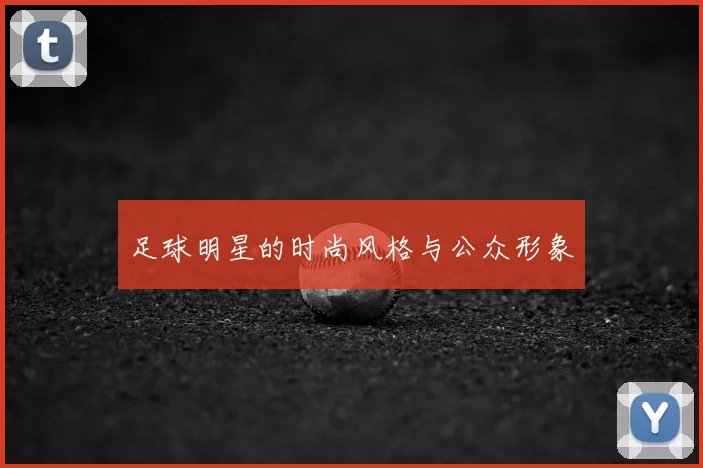 足球明星的时尚风格与公众形象