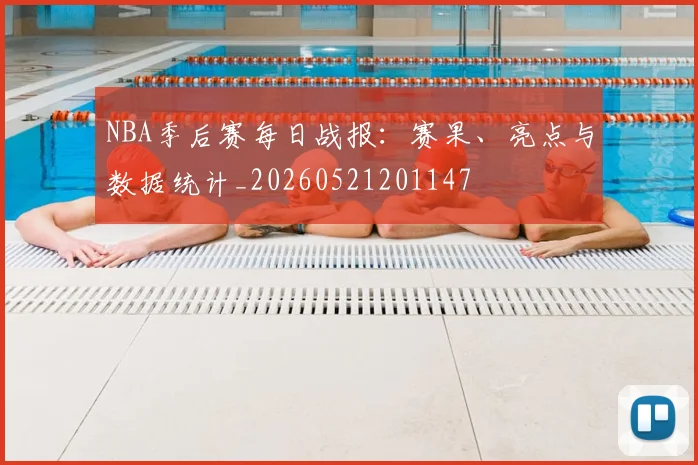 NBA季后赛每日战报:赛果、亮点与数据统计_20260521201147