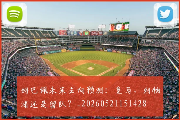 姆巴佩未来去向预测：皇马、利物浦还是留队？_20260521151428