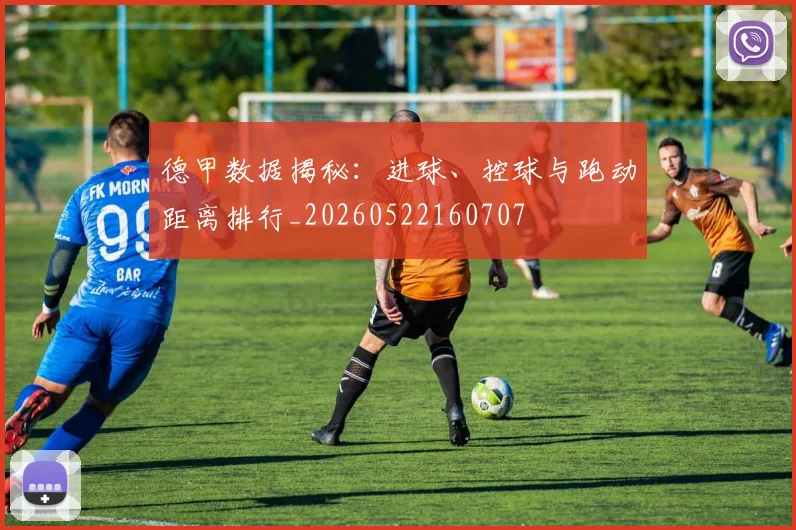 德甲数据揭秘:进球、控球与跑动距离排行_20260522160707