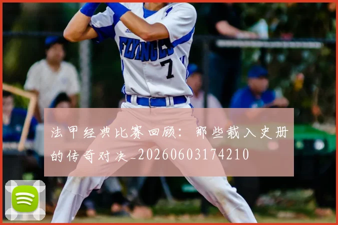 法甲经典比赛回顾:那些载入史册的传奇对决_20260603174210