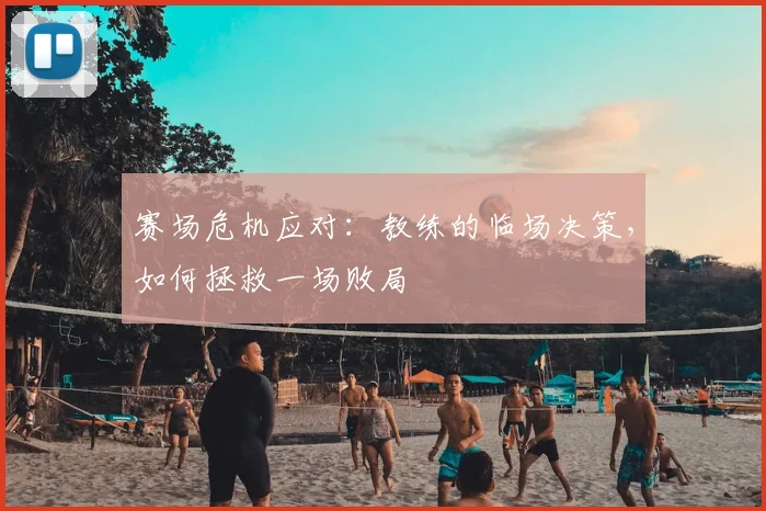 赛场危机应对:教练的临场决策,如何拯救一场败局