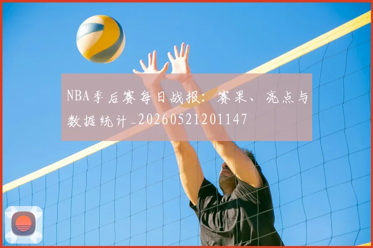 NBA季后赛每日战报:赛果、亮点与数据统计_20260521201147