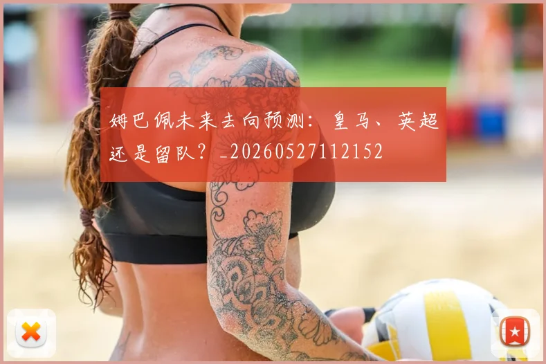 姆巴佩未来去向预测：皇马、英超还是留队？_20260527112152