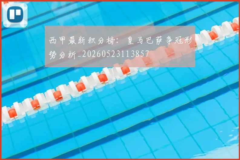 西甲最新积分榜：皇马巴萨争冠形势分析_20260523113857