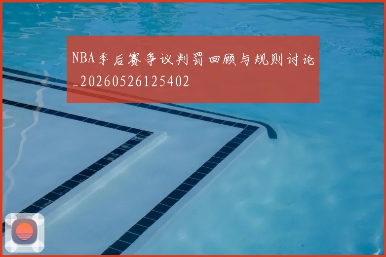NBA季后赛争议判罚回顾与规则讨论_20260526125402