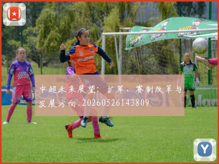 中超未来展望:扩军、赛制改革与发展方向_20260526143809