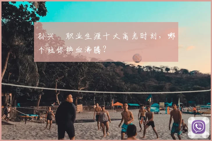 孙兴慜职业生涯十大高光时刻,哪个让你热血沸腾?