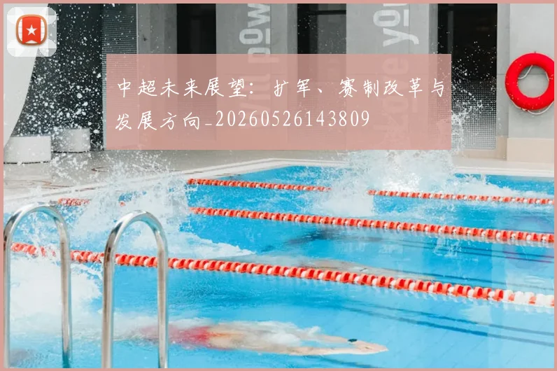 中超未来展望:扩军、赛制改革与发展方向_20260526143809