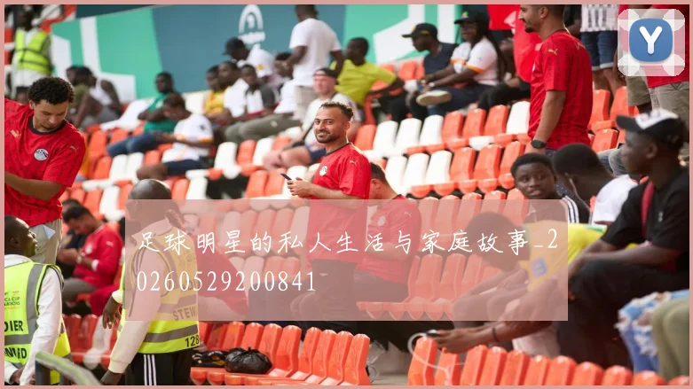 足球明星的私人生活与家庭故事_20260529200841