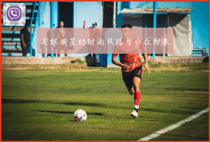 足球明星的时尚风格与公众形象