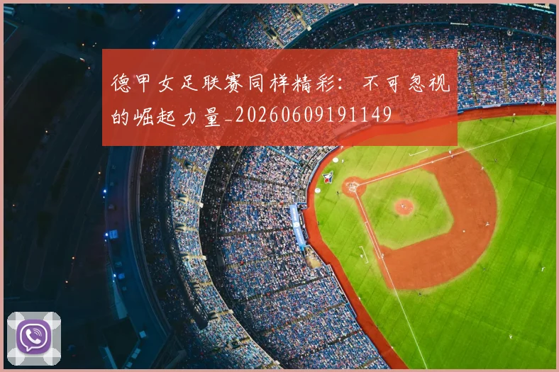 德甲女足联赛同样精彩:不可忽视的崛起力量_20260609191149