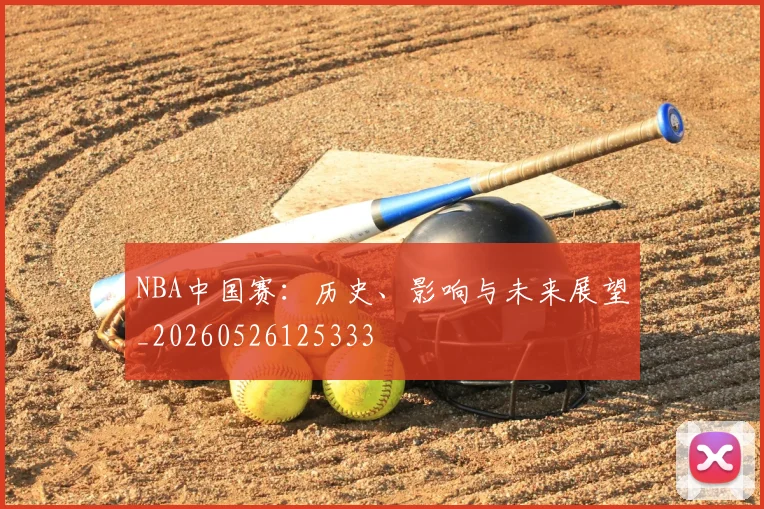 NBA中国赛:历史、影响与未来展望_20260526125333