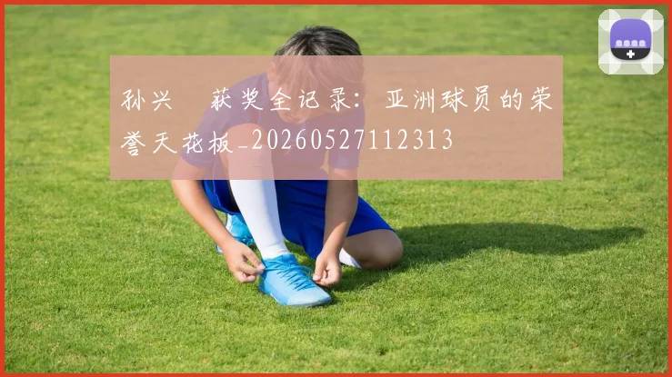 孙兴慜获奖全记录：亚洲球员的荣誉天花板_20260527112313